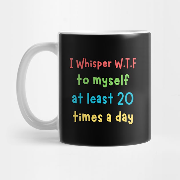 I whisper wtf to myself at least 20 times a day by The WYLD Tribe